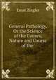 General Pathology, Or the Science of the Causes, Nature and Course of the ., Ernst Ziegler 