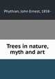 Trees in nature, myth and art, Phythian, John Ernest, 1858- 