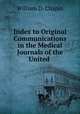Index to Original Communications in the Medical Journals of the United ., William D. Chapin 