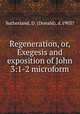 Regeneration, or, Exegesis and exposition of John 3:1-2 microform, Sutherland, D. (Donald), d.1903? 