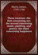 Three treatises: the first concerning art; the second concerning music, painting, and poetry; the third concerning happiness, Harris, James, 1709-1780 