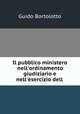 Il pubblico ministero nell`ordinamento giudiziario e nell`esercizio dell ., Guido Bortolotto 