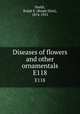 Diseases of flowers and other ornamentals. E118, Smith, Ralph E. (Ralph Eliot), 1874-1953 