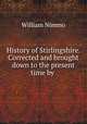History of Stirlingshire. Corrected and brought down to the present time by ., William Nimmo 