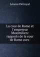 La cour de Rome et l`empereur Maximilien: rapports de la cour de Rome avec ., 