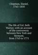 The life of Col. Seth Warner, with an account of the controversy between New York and Vermont, from 1763 to 1775, Chipman, Daniel, 1765-1850 