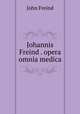 Johannis Freind . opera omnia medica, John Freind 