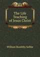 The Life & Teaching of Jesus Christ, William Boothby Selbie 