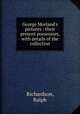 George Morland`s pictures : their present possessors, with details of the collection, Richardson, Ralph 