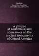 A glimpse at Guatemala, and some notes on the ancient monuments of Central America, Maudslay, Anne Cary,Maudslay, Alfred Percival, 1850-1931 