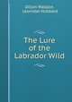 The Lure of the Labrador Wild, Dillon Wallace, Leonidas Hubbard 