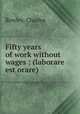 Fifty years of work without wages : (laborare est orare), Rowley, Charles 