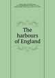 The harbours of England, Ruskin, John, 1819-1900,Turner, J. M. W. (Joseph Mallord William), 1775-1851, illustrator,Wise, Thomas James, 1859-19371, editor 