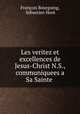 Les veritez et excellences de Jesus-Christ N.S., communiquees a Sa Sainte ., 