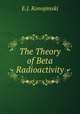 The Theory of Beta Radioactivity, E.J. Konopinski 