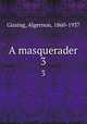 A masquerader. 3, Gissing, Algernon, 1860-1937 