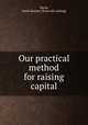 Our practical method for raising capital, Davis, Leslie Barron. [from old catalog] 