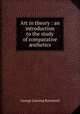 Art in theory : an introduction to the study of comparative sthetics, George Lansing Raymond 