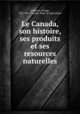 Le Canada, son histoire, ses produits et ses resources naturelles, Johnson, George, 1837-1911,Canada. Dept. of Agriculture 