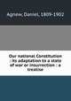 Our national Constitution : its adaptation to a state of war or insurrection : a treatise, Agnew, Daniel, 1809-1902 