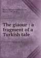 The giaour : a fragment of a Turkish tale, Byron, George Gordon Byron, Baron, 1788-1824 