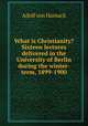 What is Christianity? Sixteen lectures delivered in the University of Berlin during the winter-term, 1899-1900, Adolf von Harnack 