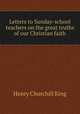 Letters to Sunday-school teachers on the great truths of our Christian faith, King Henry Churchill 