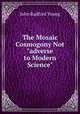 The Mosaic Cosmogony Not "adverse to Modern Science", Young, J. R. 