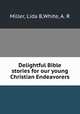 Delightful Bible stories for our young Christian Endeavorers, Miller, Lida B,White, A. R 