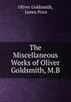 The Miscellaneous Works of Oliver Goldsmith, M.B., Oliver Goldsmith, James Prior 