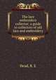 The lace & embroidery collector; a guide to collectors of old lace and embroidery, Head, R. E 