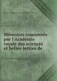 Mmoires couronns par l`Acadmie royale des sciences et belles-lettres de ., 