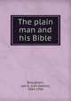 The plain man and his Bible, Broughton, Len G. (Len Gaston), 1864-1936 