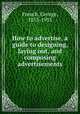 How to advertise, a guide to designing, laying out, and composing advertisements, French, George, 1853-1935 