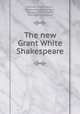 The new Grant White Shakespeare, William Shakespeare, William Peterfield Trent, Benjamin Willis Wells, John Bell Henneman 