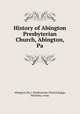 History of Abington Presbyterian Church, Abington, Pa, Abington (Pa.). Presbyterian Church,Baggs, Nicholas, comp 