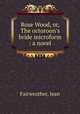 Rose Wood, or, The octoroon`s bride microform : a novel, Fairweather, Jean 