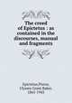 The creed of Epictetus : as contained in the discourses, manual and fragments, Epictetus,Pierce, Ulysses Grant Baker, 1865-1943 