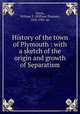 History of the town of Plymouth : with a sketch of the origin and growth of Separatism, Davis, William T. (William Thomas), 1822-1907. 4n 