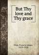 But Thy love and Thy grace, Finn, Francis James, 1859-1928 