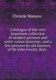 Catalogue of the very important collection of modern pictures and water colour drawings, and a few pictures by old masters, of Sir John Fowler, Bart., Christie Manson & 