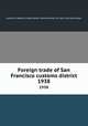 Foreign trade of San Francisco customs district. 1938, California. Board of State Harbor Commissioners for San Francisco Harbor 