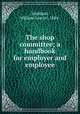 The shop committee; a handbook for employer and employee, Stoddard, William Leavitt, 1884- 