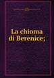 La chioma di Berenice;, Catullus, Gaius Valerius,Callimachus. Coma Berenices,Foscolo, Ugo, 1593-1607 