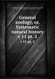 General zoology, or, Systematic natural history. v 11 pt. 2, Shaw, George, 1751-1813,Stephens, James Francis, 1792-1853,Heath, Charles, 1785-1848, engraver,Griffith, Mrs., engraver,Chappelow, former owner. DSI,Mearns, Edgar Alexander, 1856-1916, former owner. DSI,Library of Congress, former owner. DSI 