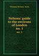 Nelsons` guide to the environs of London. no. 1, Thomas Nelson & Sons 