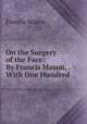 On the Surgery of the Face: By Francis Mason, . With One Hundred ., Francis Mason 