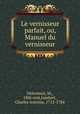 Le vernisseur parfait, ou, Manuel du vernisseur, Delormois, M., 18th cent,Jombert, Charles Antoine, 1712-1784 