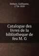 Catalogue des livres de la bibliotheque de feu M. G, Debure, Guillaume, 1734-1820 