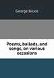 Poems, ballads, and songs, on various occasions, George Bruce 